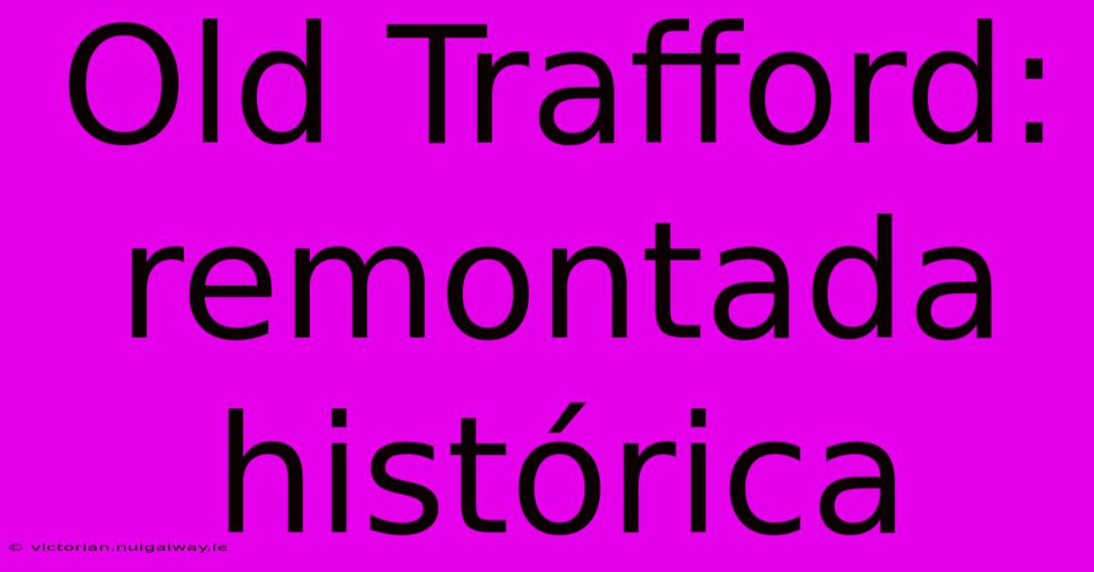 Old Trafford: Remontada Histórica