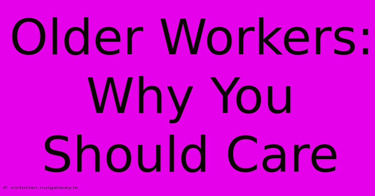 Older Workers: Why You Should Care