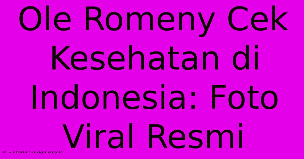 Ole Romeny Cek Kesehatan Di Indonesia: Foto Viral Resmi  