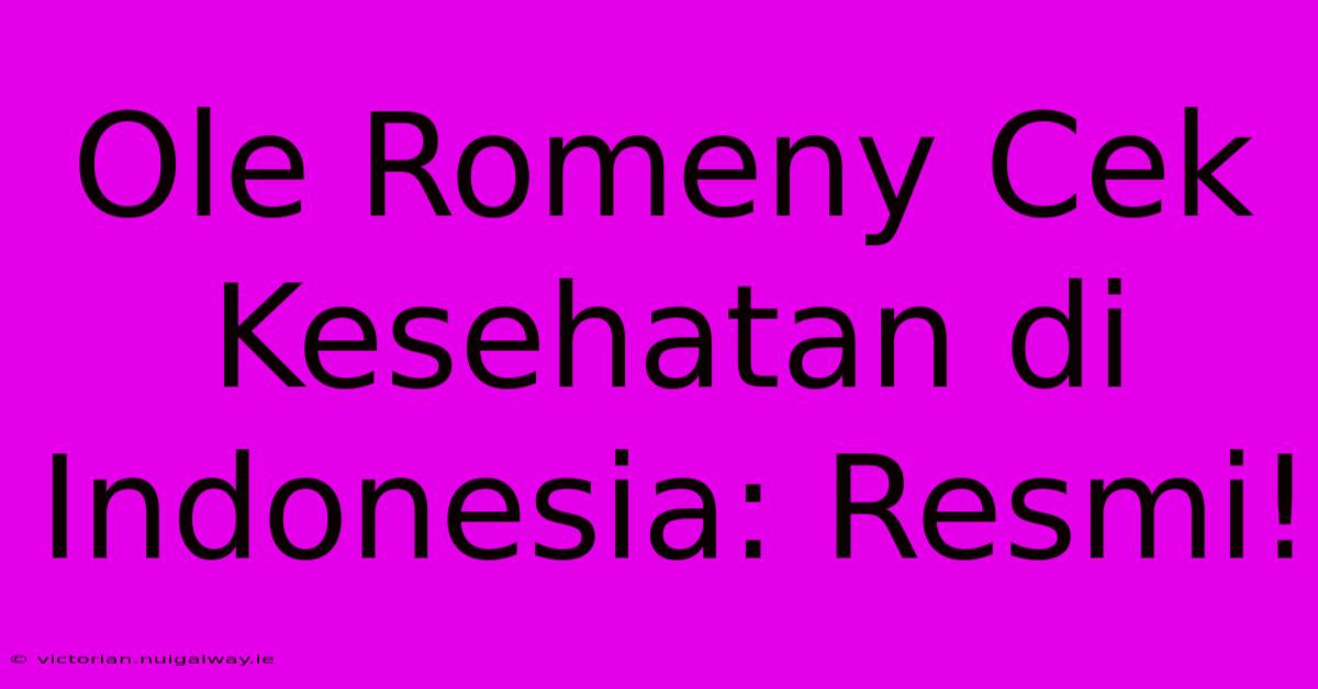 Ole Romeny Cek Kesehatan Di Indonesia: Resmi!