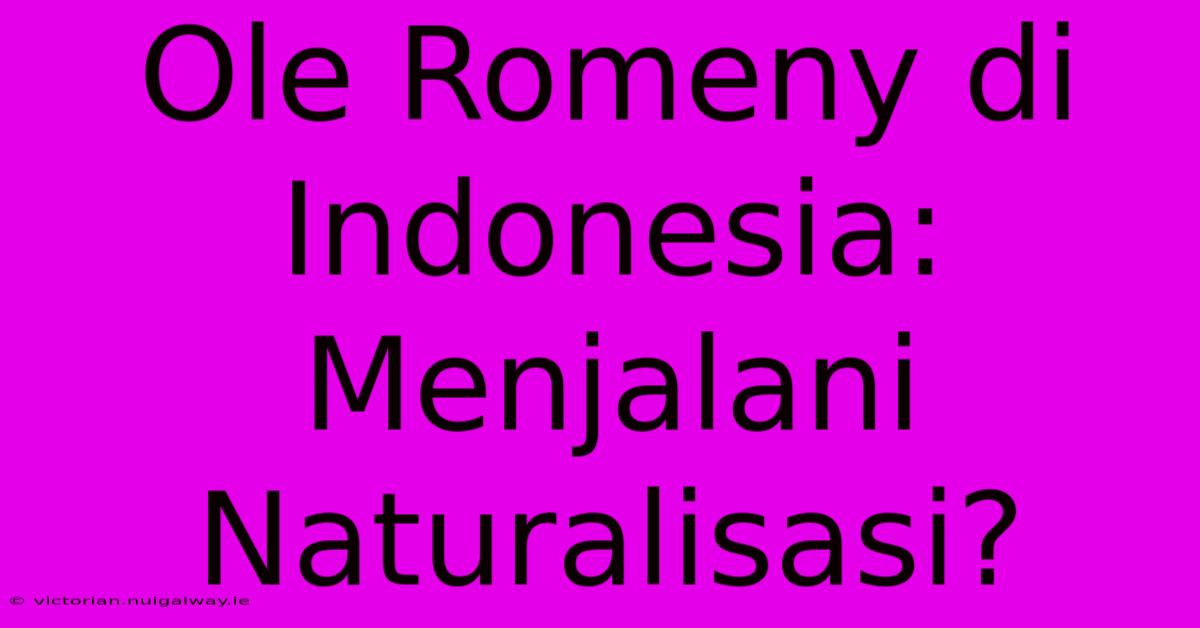 Ole Romeny Di Indonesia: Menjalani Naturalisasi?