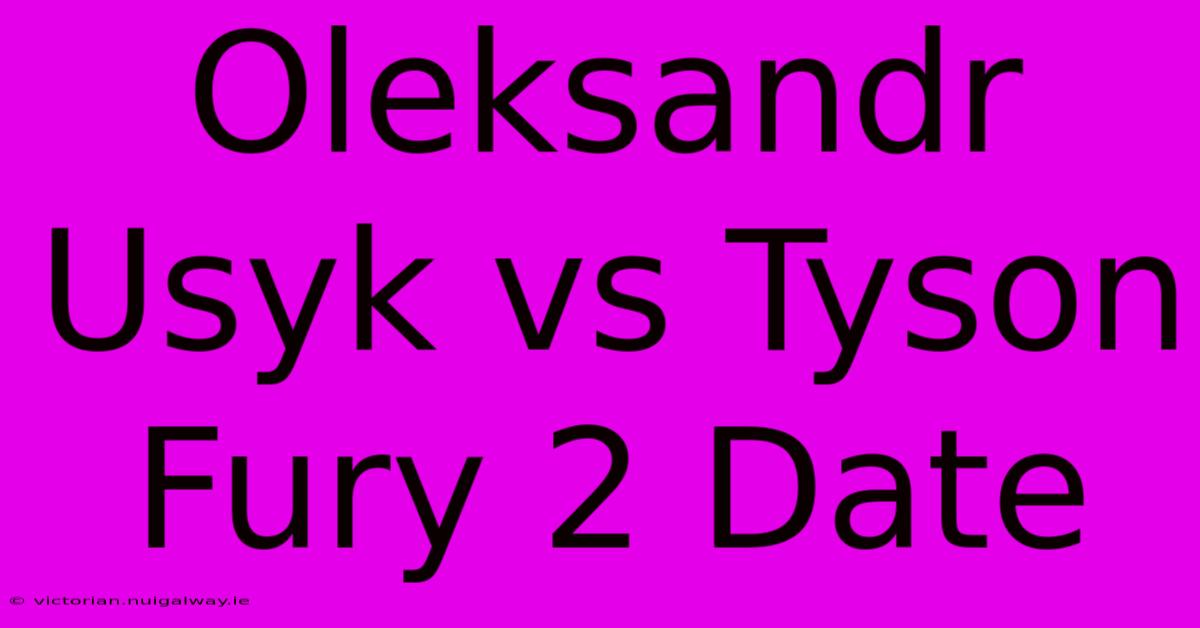 Oleksandr Usyk Vs Tyson Fury 2 Date