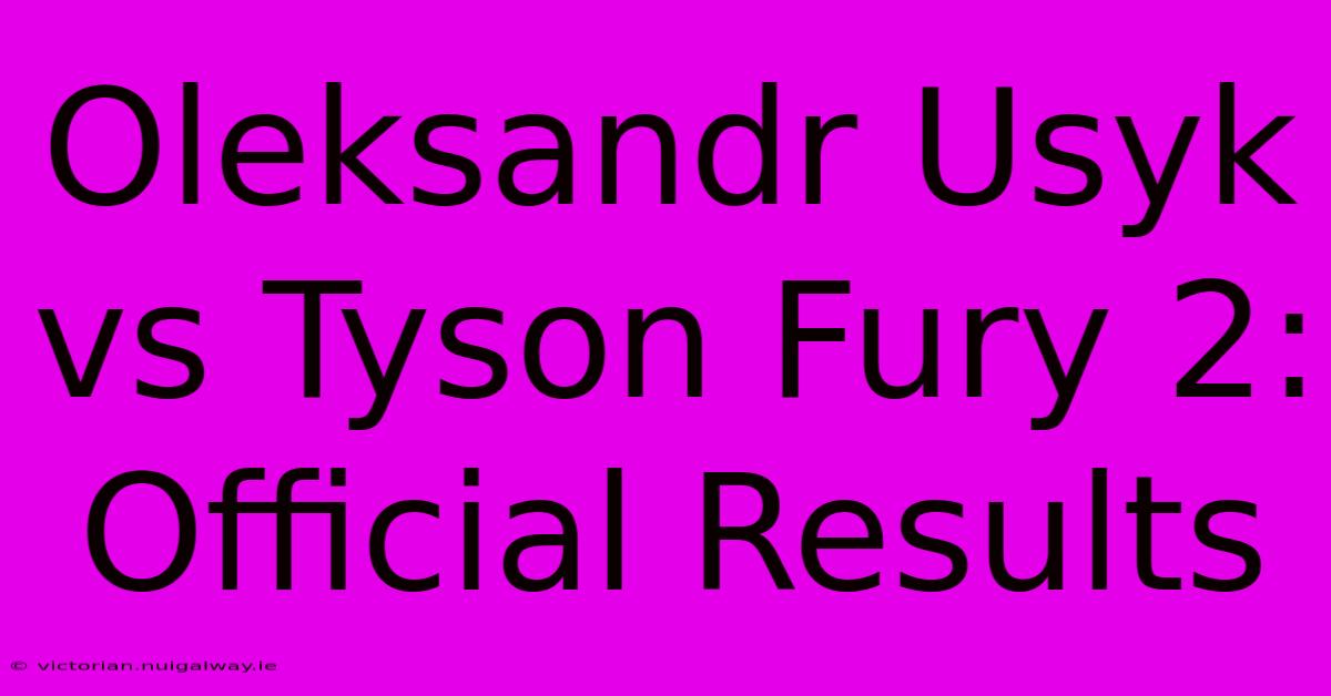 Oleksandr Usyk Vs Tyson Fury 2: Official Results