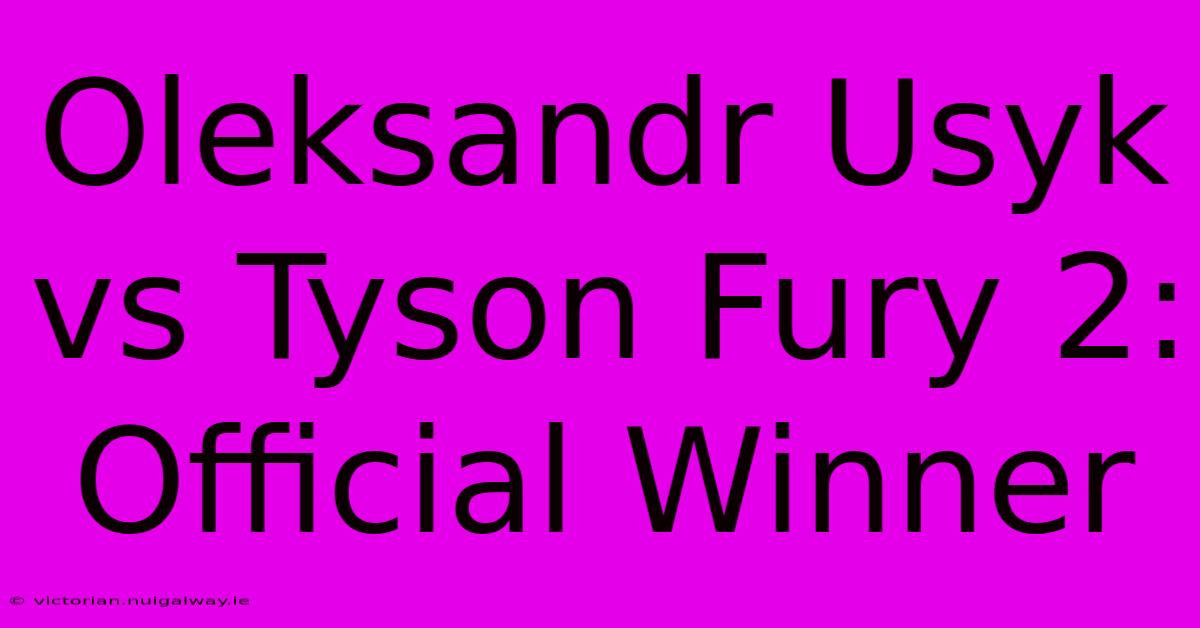 Oleksandr Usyk Vs Tyson Fury 2: Official Winner