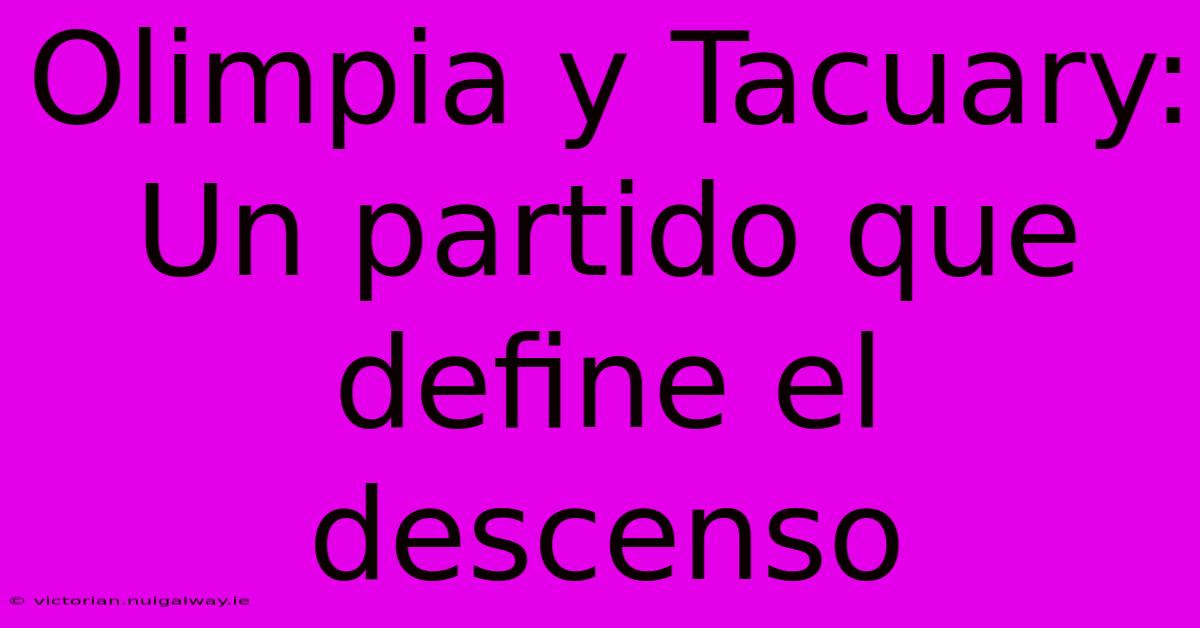 Olimpia Y Tacuary:  Un Partido Que Define El Descenso
