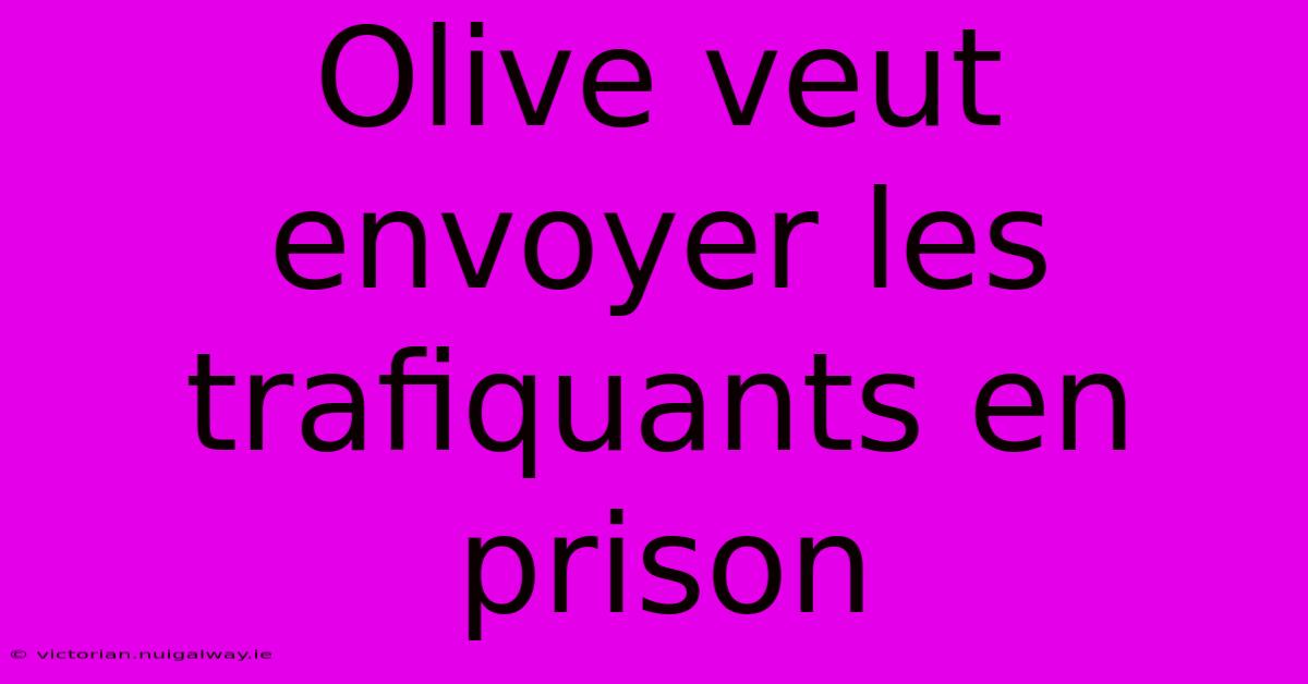 Olive Veut Envoyer Les Trafiquants En Prison