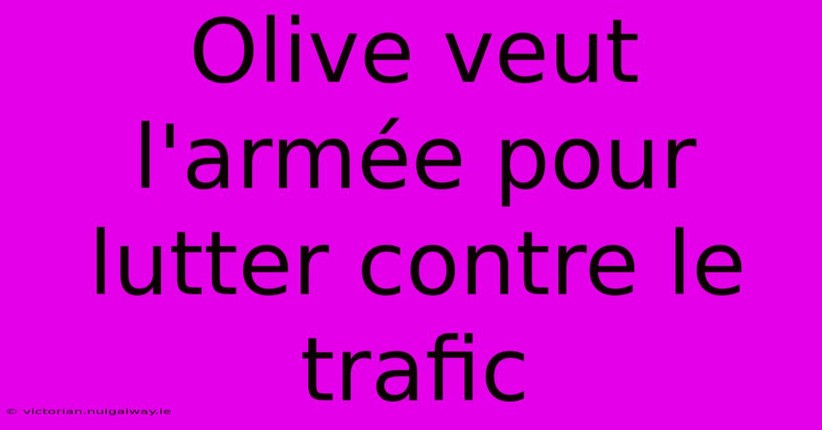 Olive Veut L'armée Pour Lutter Contre Le Trafic