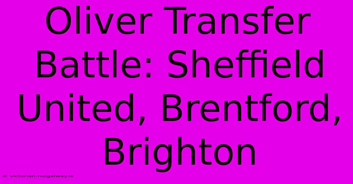 Oliver Transfer Battle: Sheffield United, Brentford, Brighton