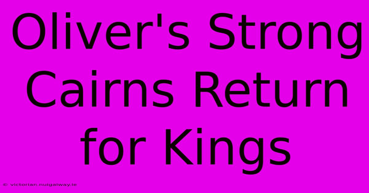 Oliver's Strong Cairns Return For Kings