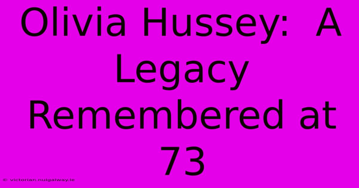 Olivia Hussey:  A Legacy Remembered At 73