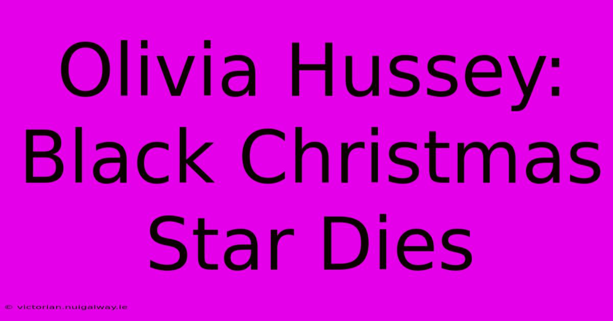 Olivia Hussey: Black Christmas Star Dies