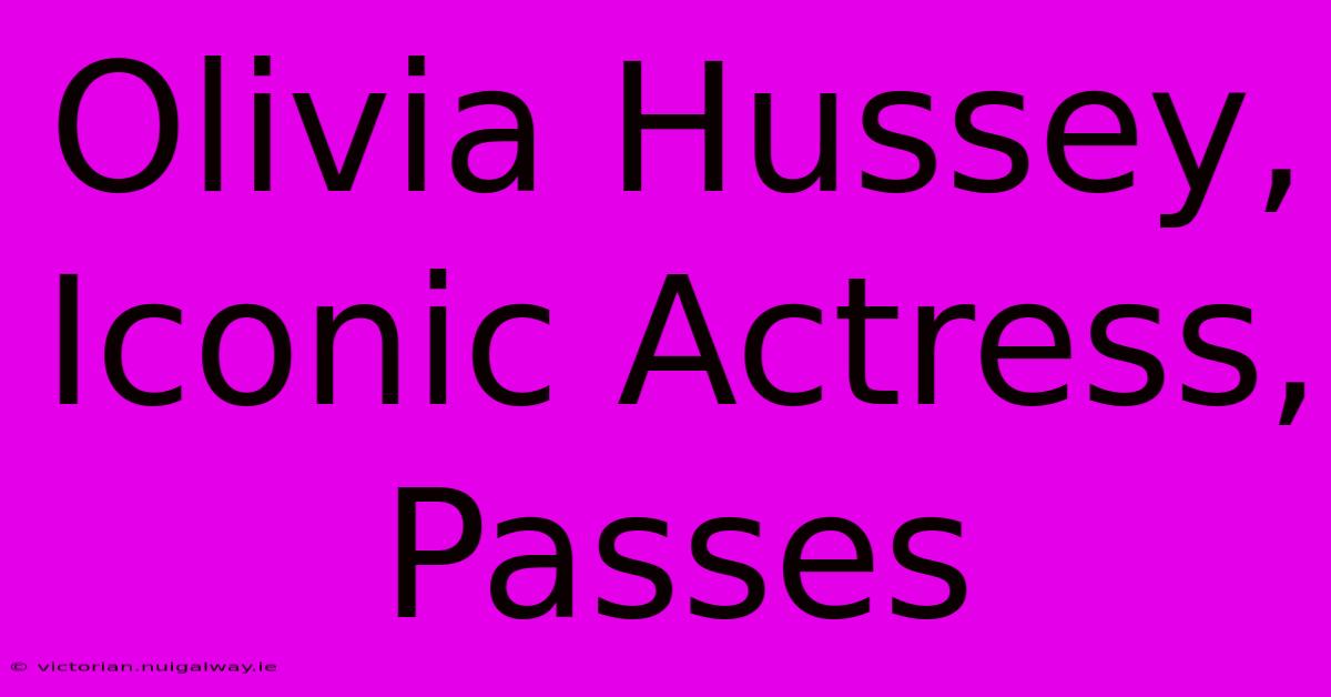 Olivia Hussey, Iconic Actress, Passes