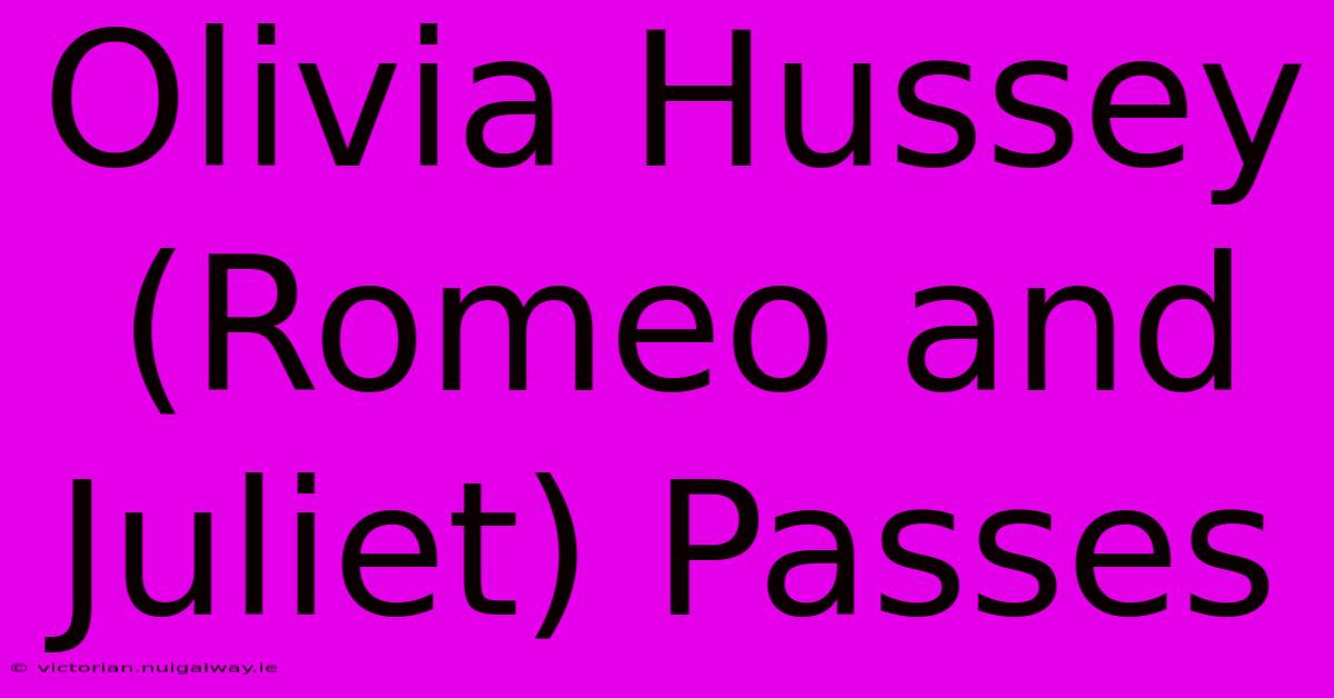 Olivia Hussey (Romeo And Juliet) Passes