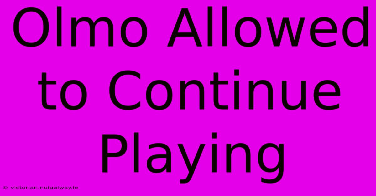 Olmo Allowed To Continue Playing