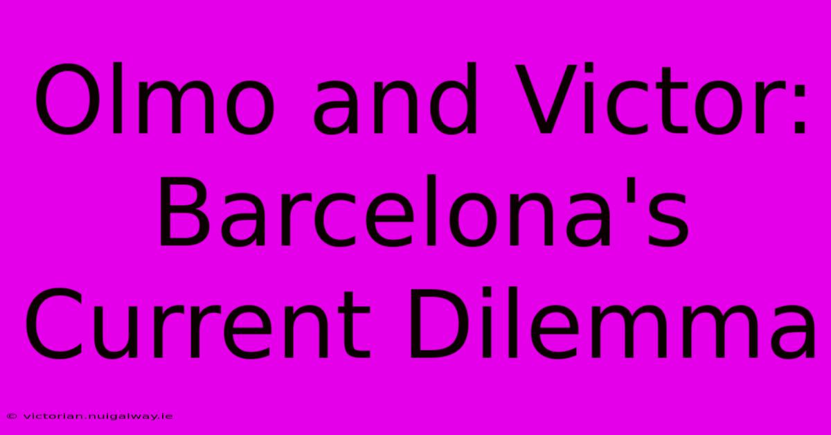 Olmo And Victor: Barcelona's Current Dilemma