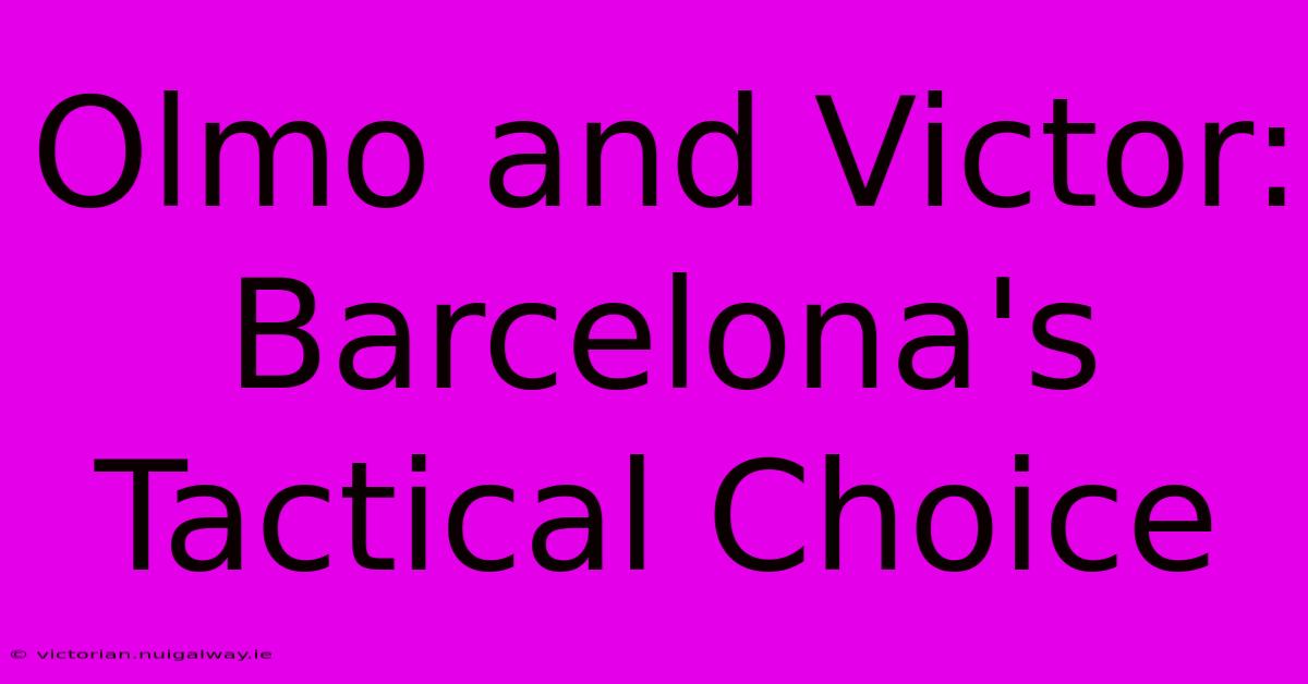 Olmo And Victor:  Barcelona's Tactical Choice