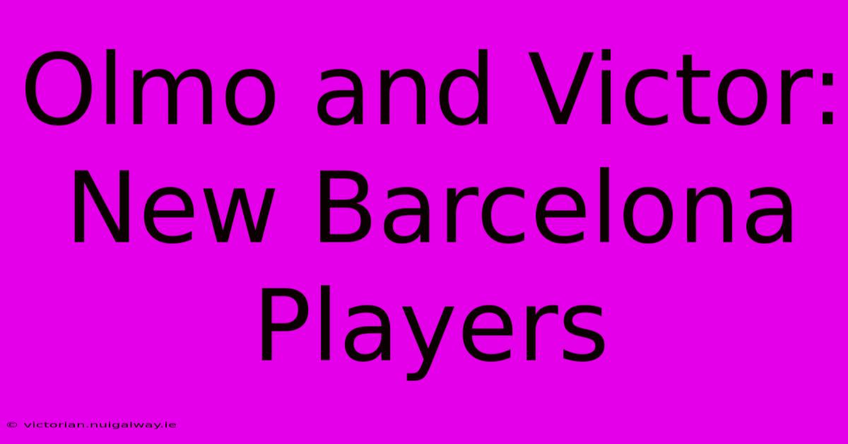 Olmo And Victor: New Barcelona Players