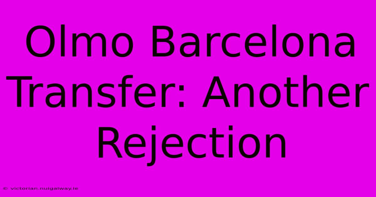 Olmo Barcelona Transfer: Another Rejection