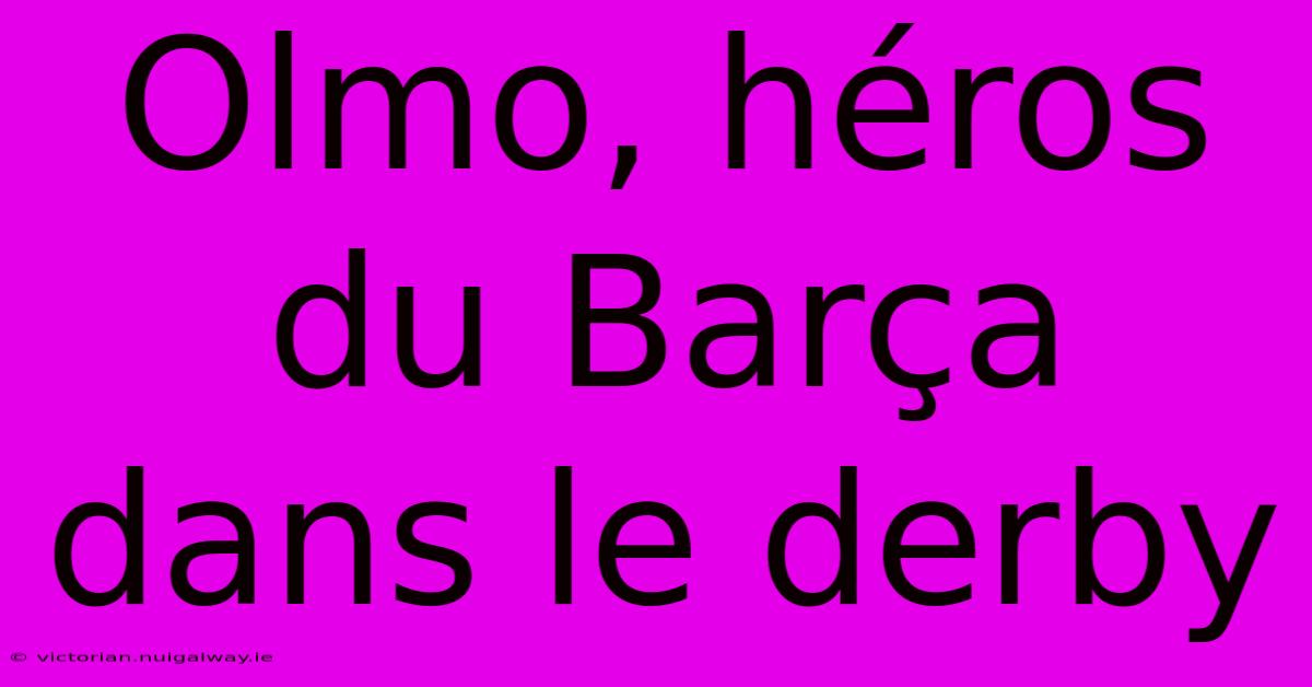 Olmo, Héros Du Barça Dans Le Derby