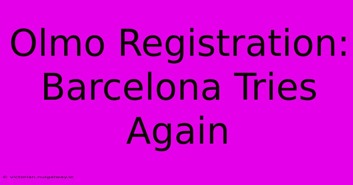 Olmo Registration: Barcelona Tries Again