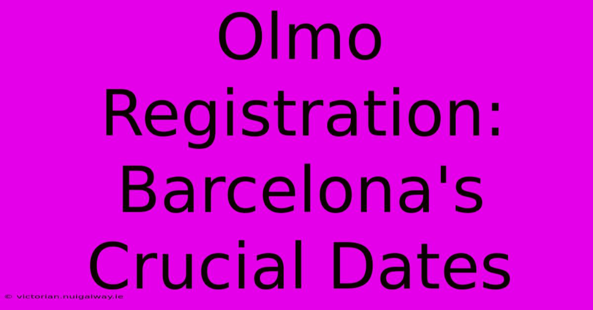 Olmo Registration: Barcelona's Crucial Dates