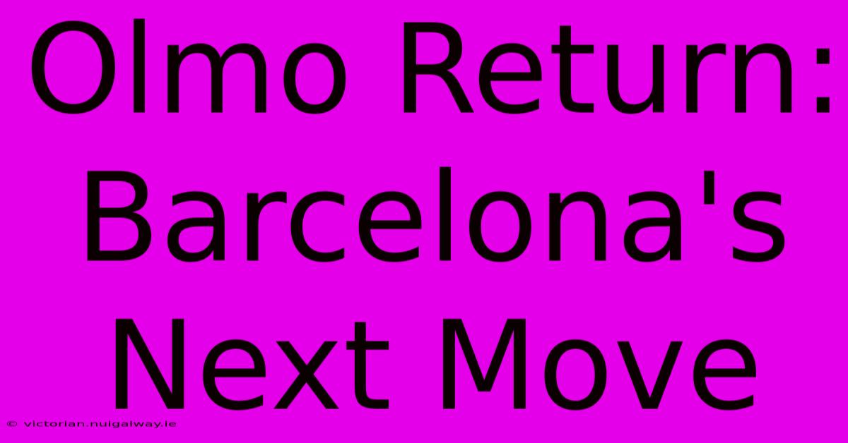 Olmo Return: Barcelona's Next Move