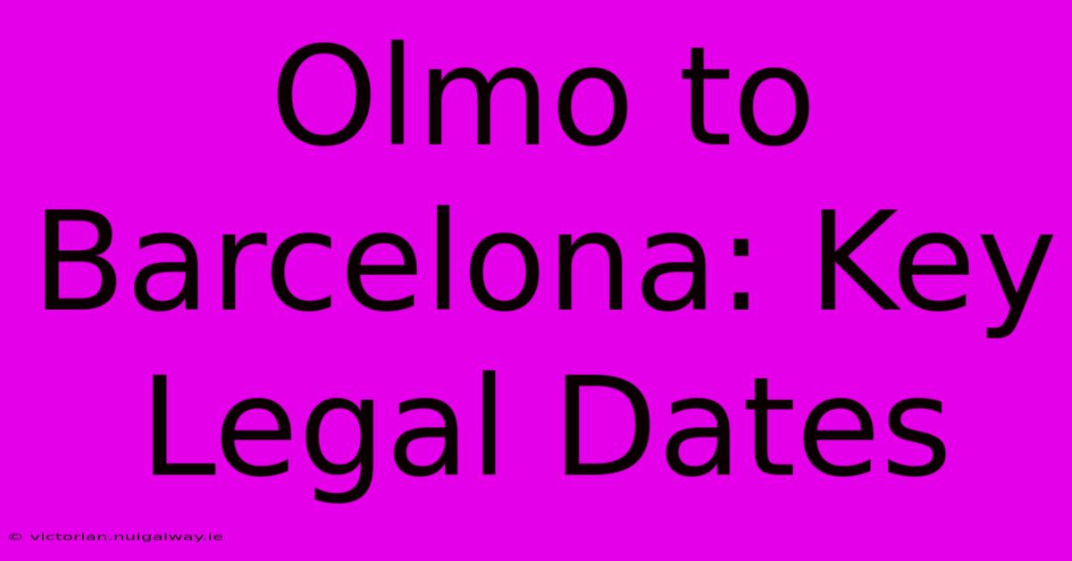 Olmo To Barcelona: Key Legal Dates