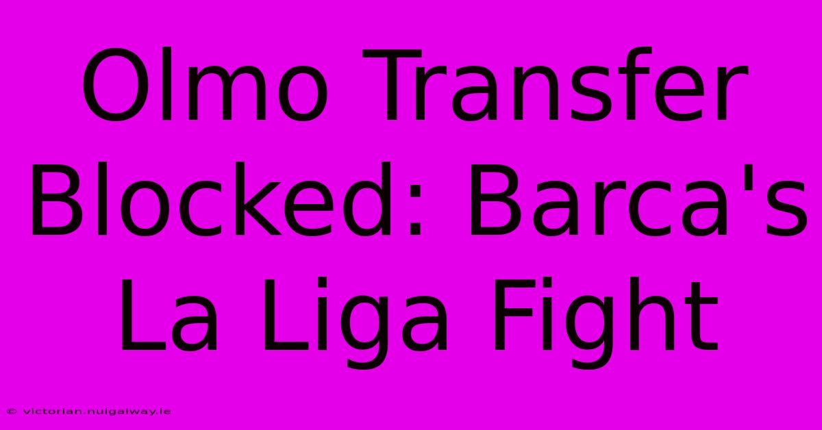 Olmo Transfer Blocked: Barca's La Liga Fight