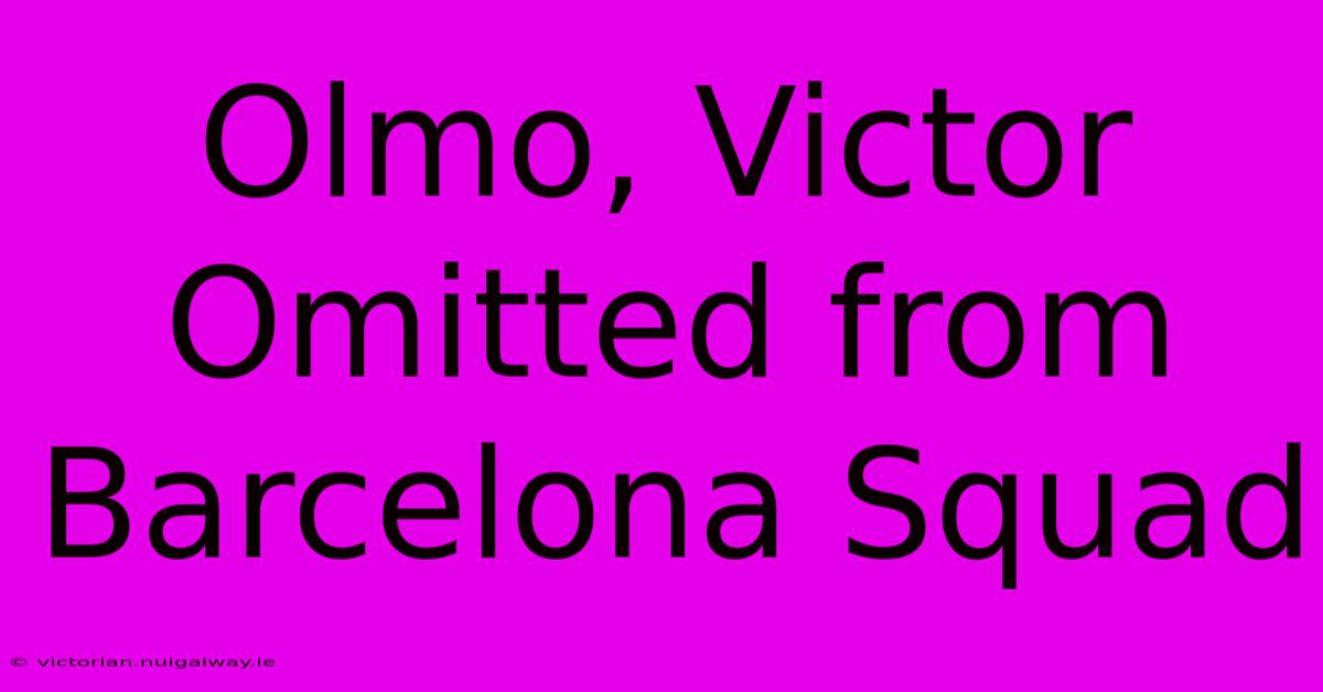 Olmo, Victor Omitted From Barcelona Squad