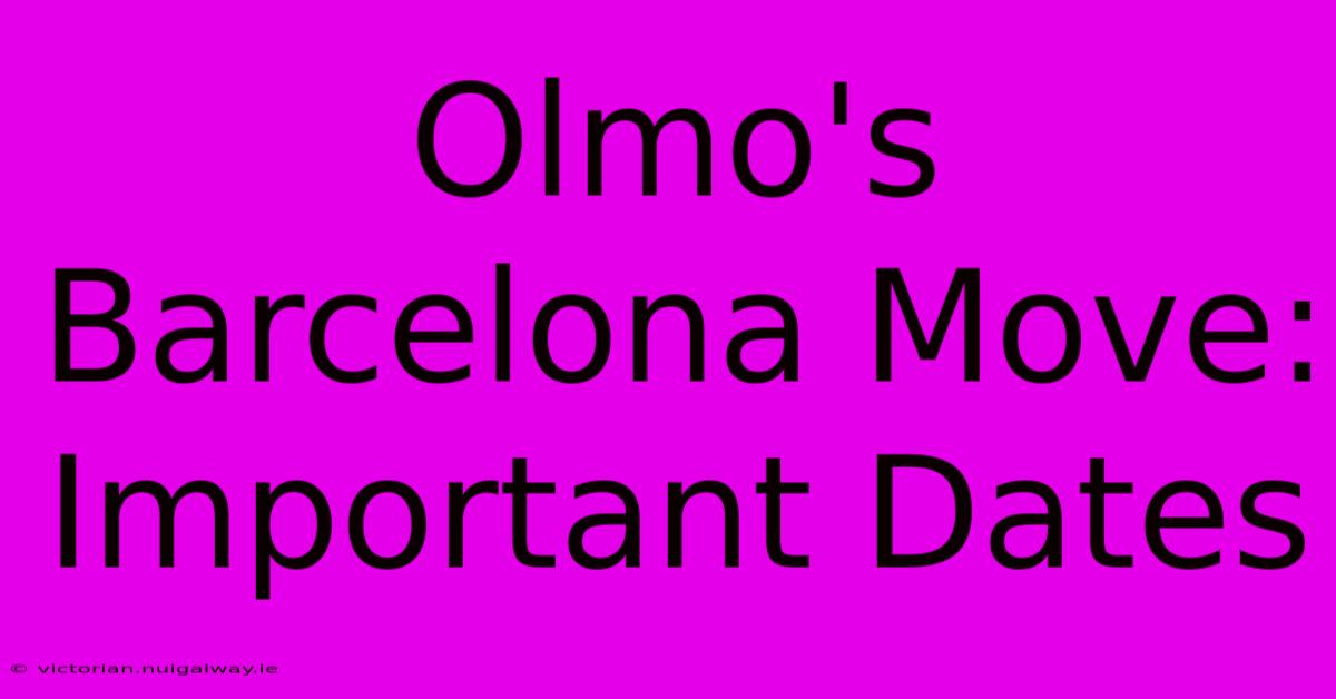 Olmo's Barcelona Move: Important Dates