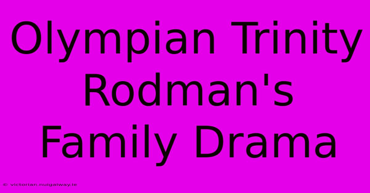 Olympian Trinity Rodman's Family Drama