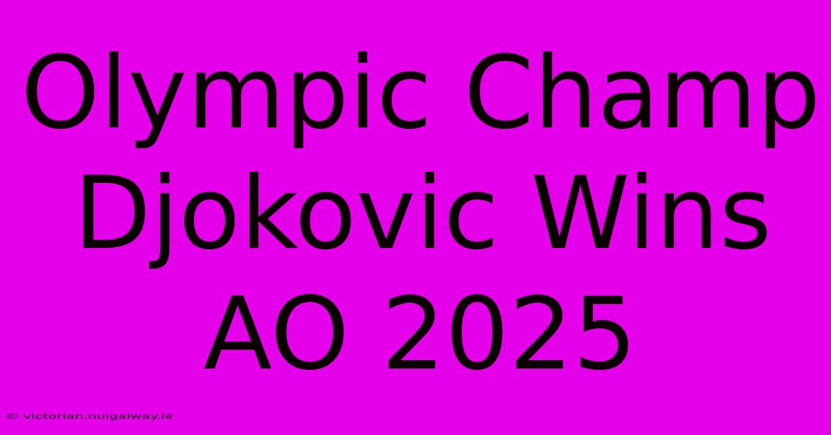 Olympic Champ Djokovic Wins AO 2025