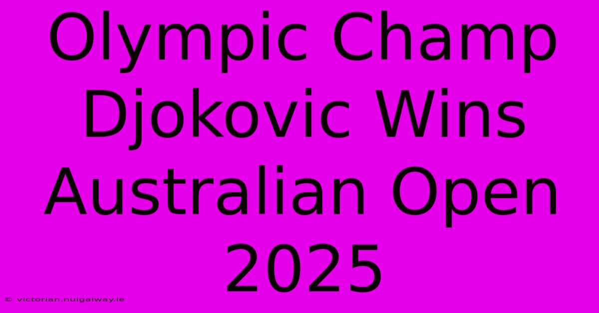 Olympic Champ Djokovic Wins Australian Open 2025