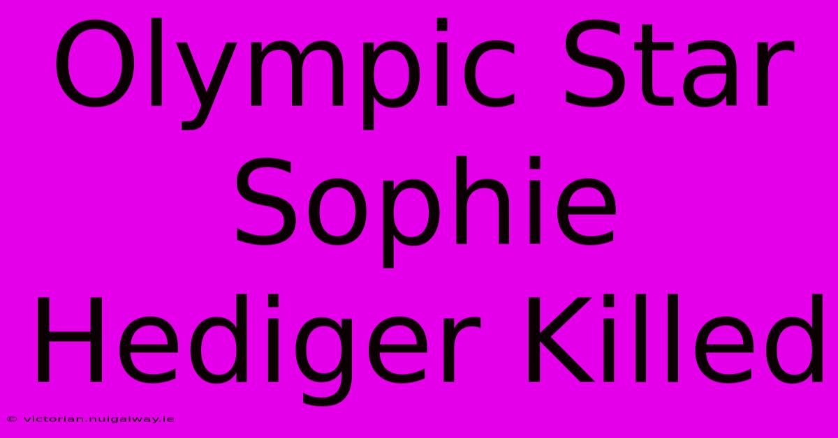 Olympic Star Sophie Hediger Killed