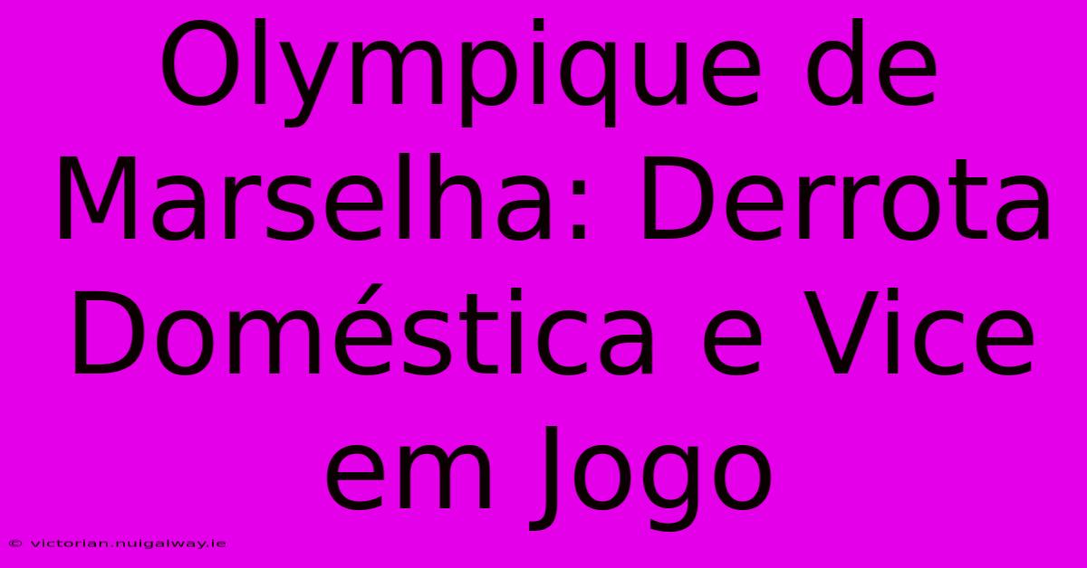 Olympique De Marselha: Derrota Doméstica E Vice Em Jogo 