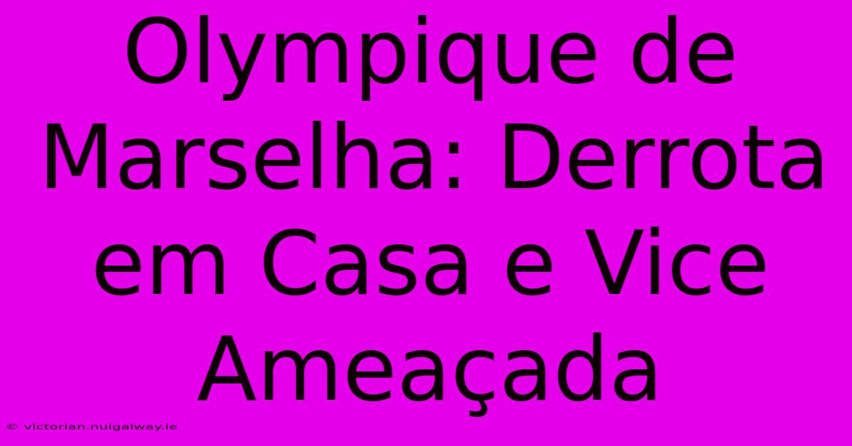 Olympique De Marselha: Derrota Em Casa E Vice Ameaçada