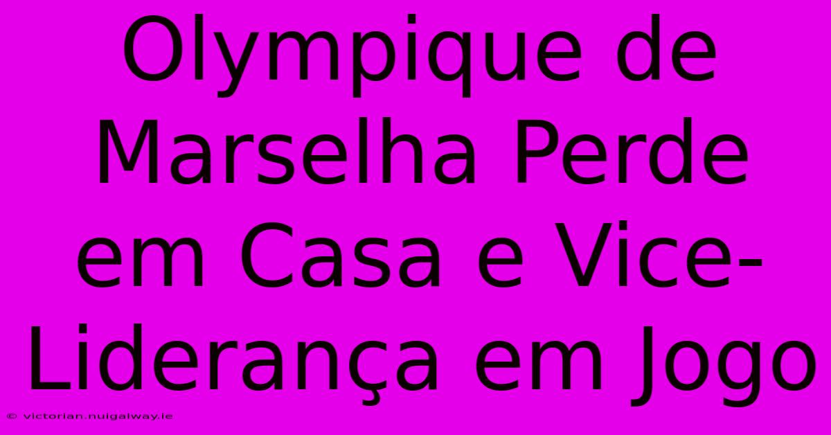 Olympique De Marselha Perde Em Casa E Vice-Liderança Em Jogo