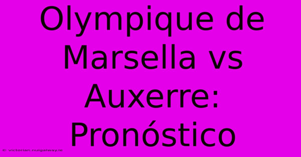 Olympique De Marsella Vs Auxerre: Pronóstico 