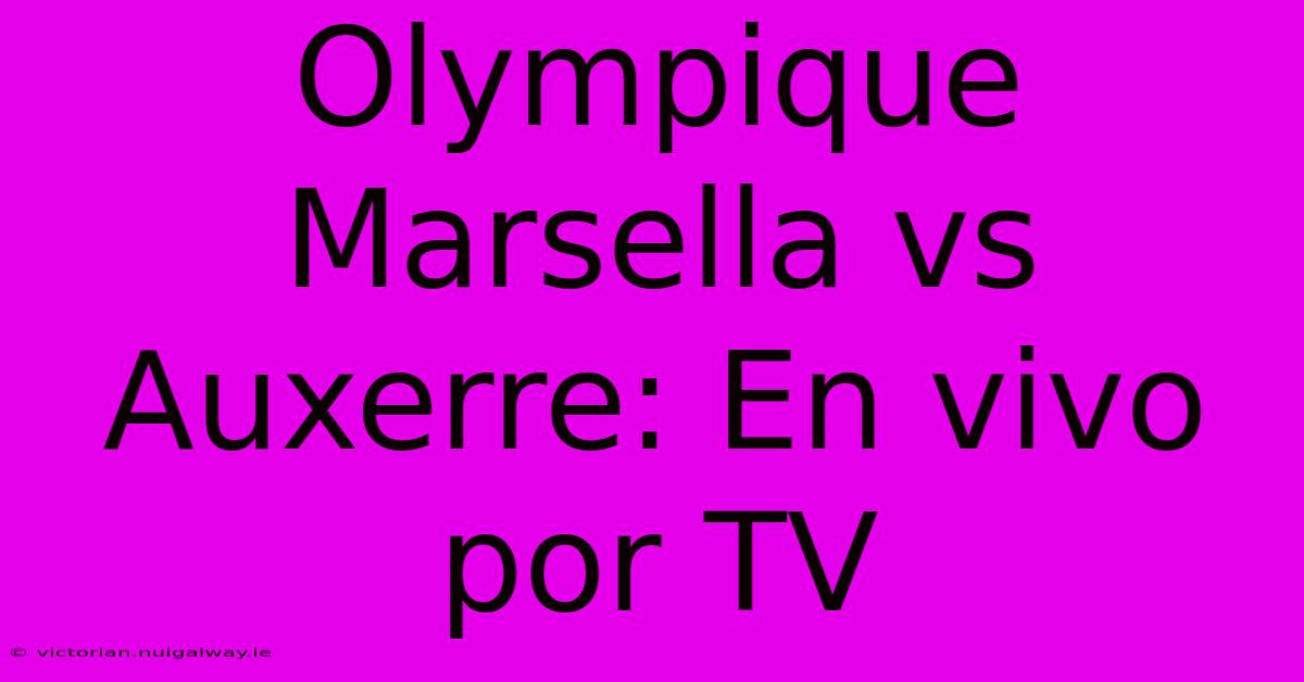 Olympique Marsella Vs Auxerre: En Vivo Por TV