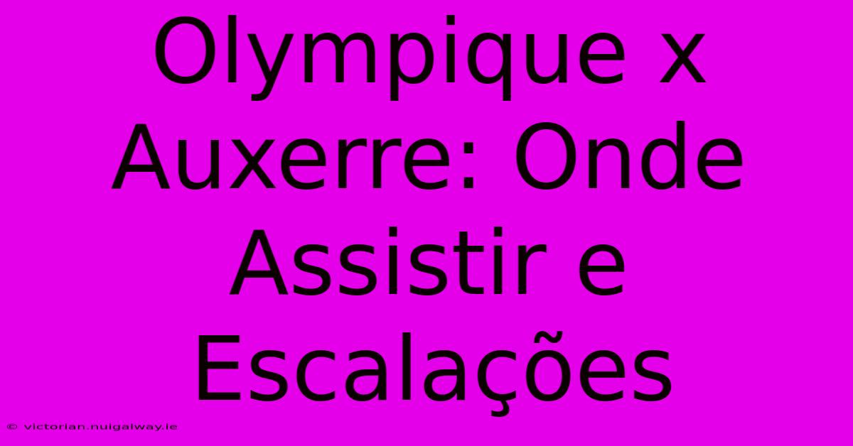 Olympique X Auxerre: Onde Assistir E Escalações