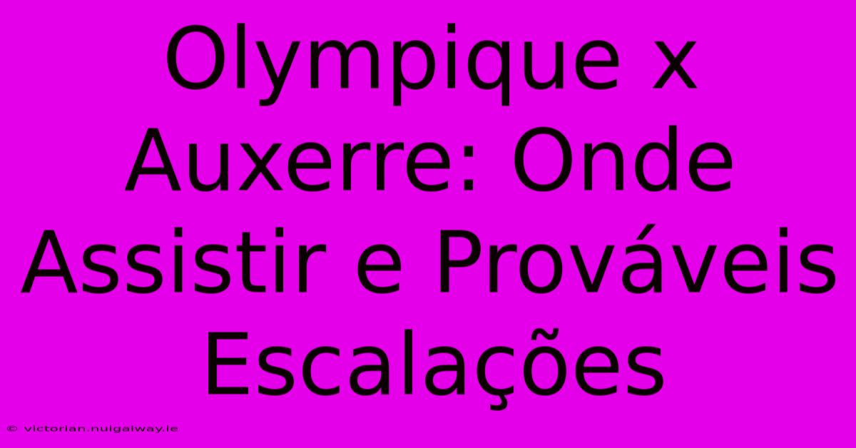 Olympique X Auxerre: Onde Assistir E Prováveis Escalações