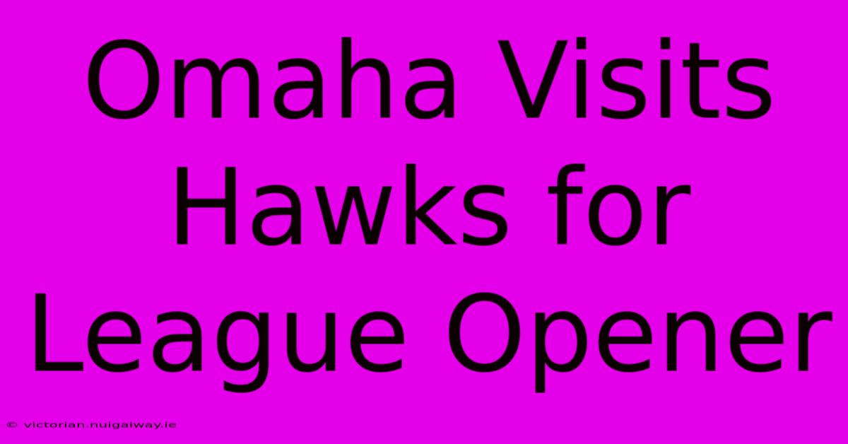 Omaha Visits Hawks For League Opener