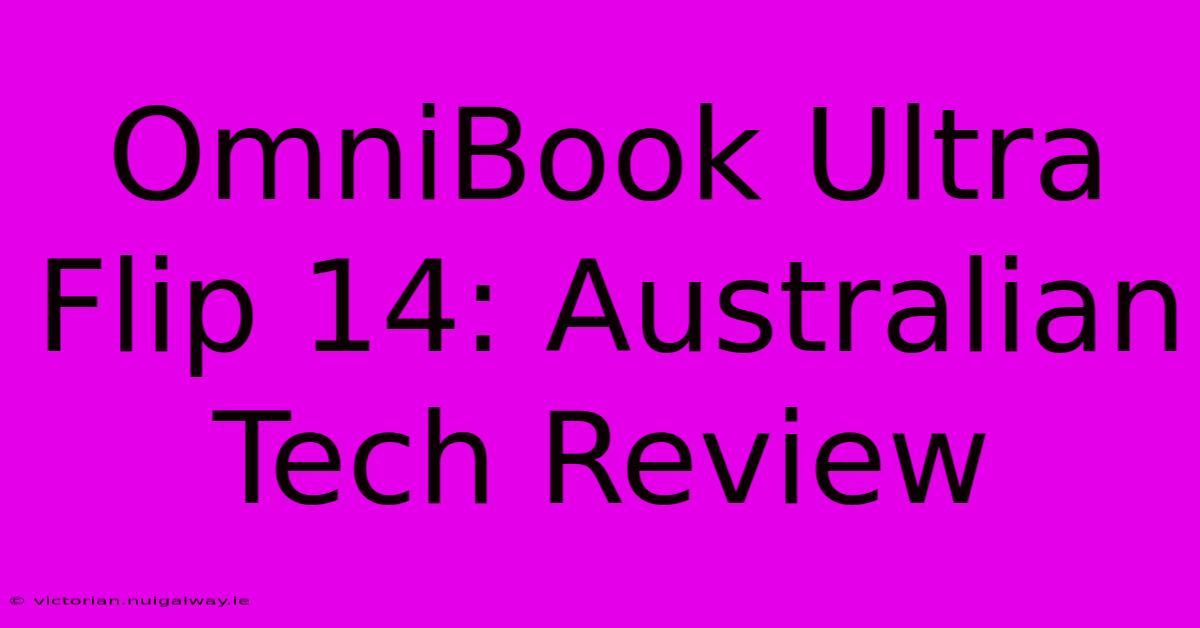 OmniBook Ultra Flip 14: Australian Tech Review 