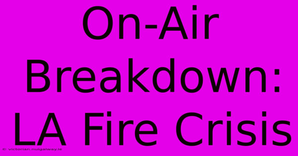 On-Air Breakdown: LA Fire Crisis