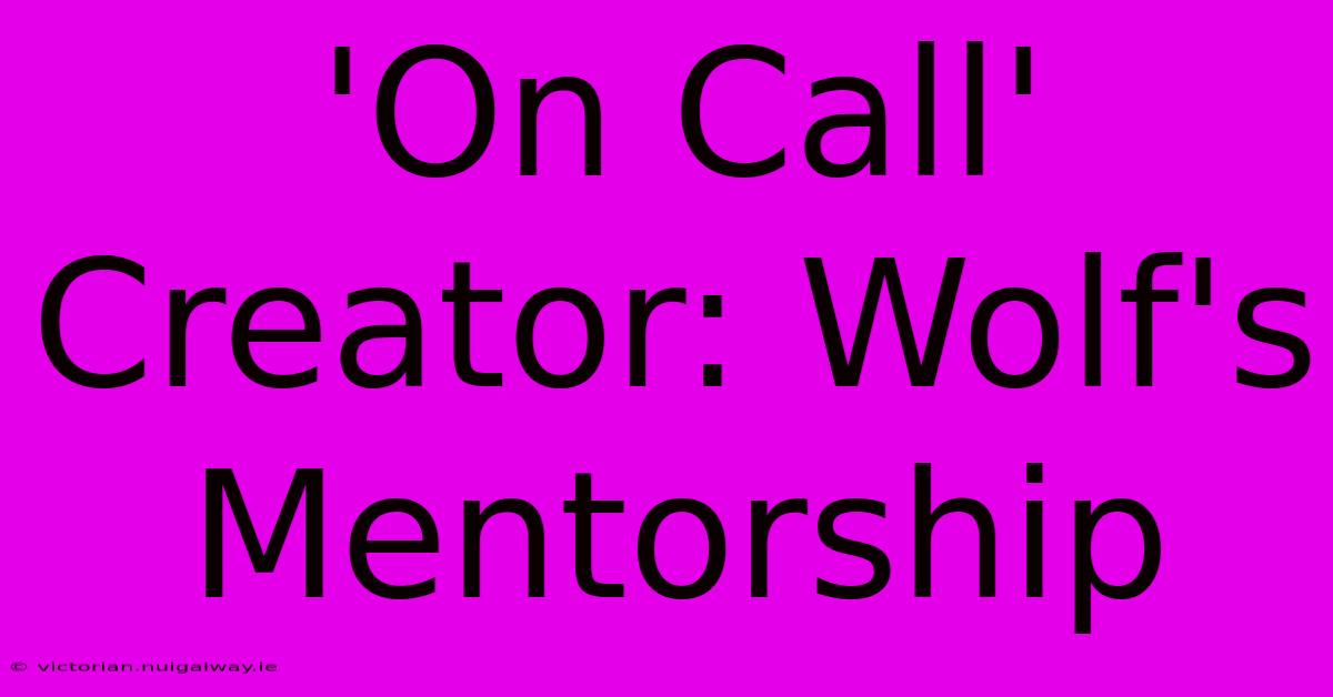 'On Call' Creator: Wolf's Mentorship