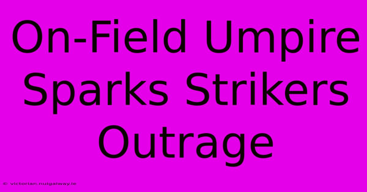 On-Field Umpire Sparks Strikers Outrage