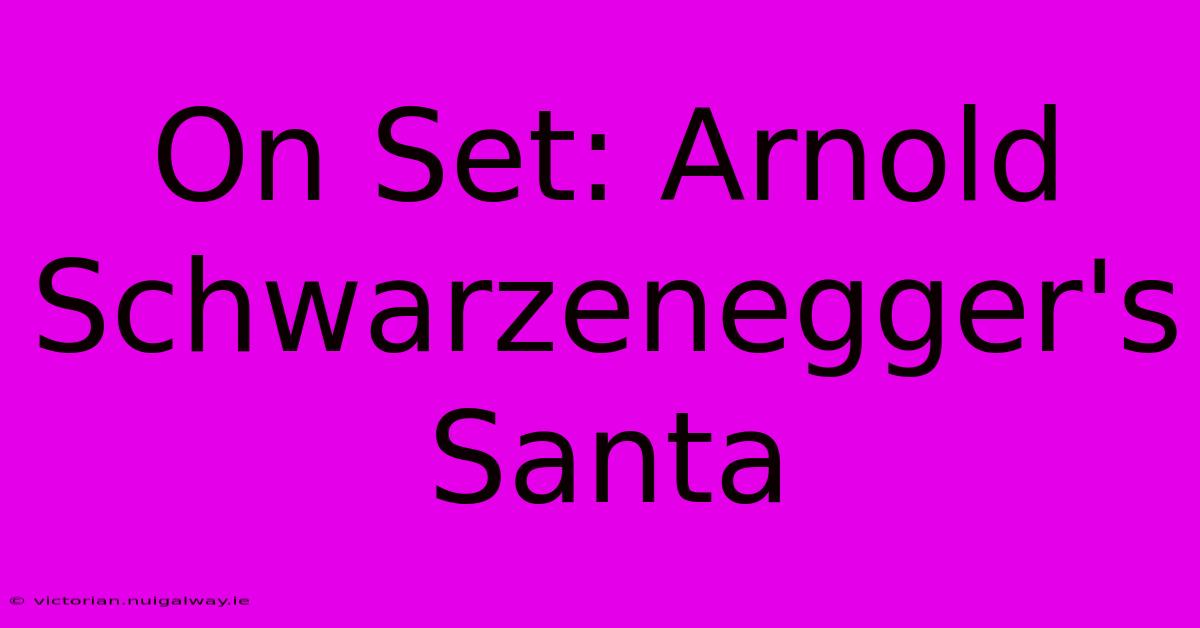 On Set: Arnold Schwarzenegger's Santa