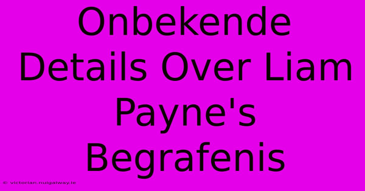 Onbekende Details Over Liam Payne's Begrafenis