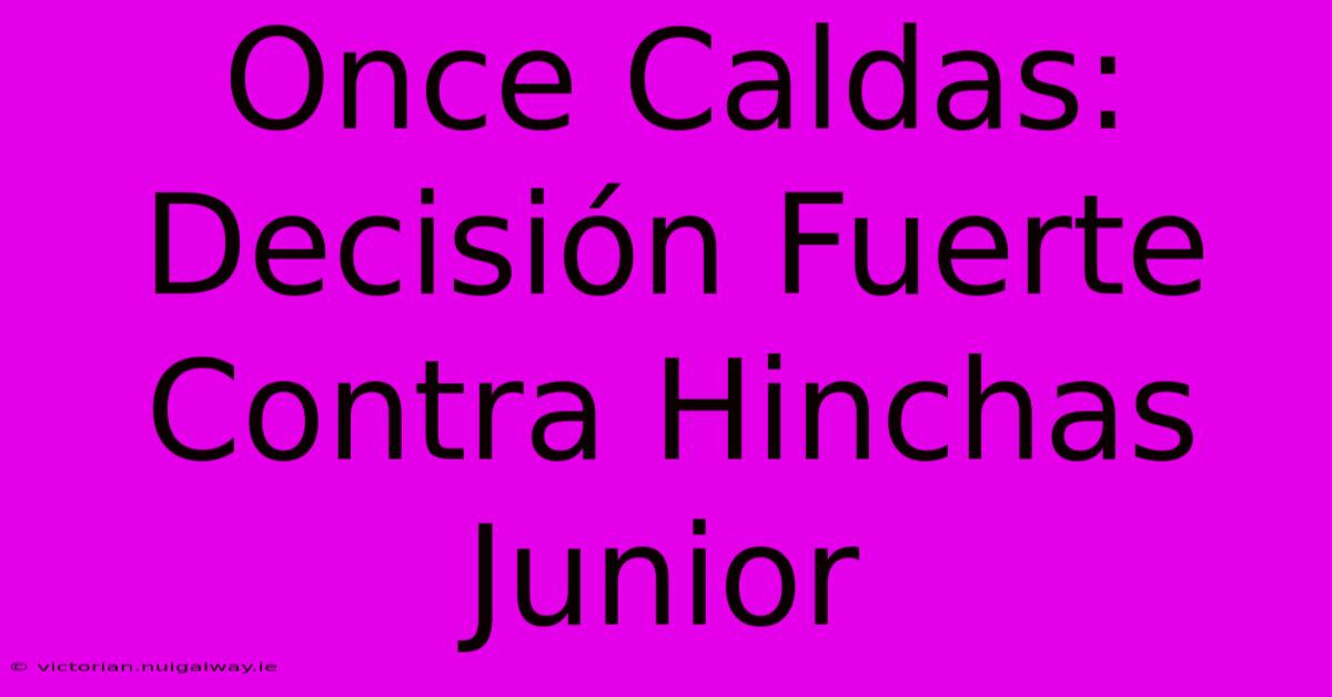 Once Caldas: Decisión Fuerte Contra Hinchas Junior