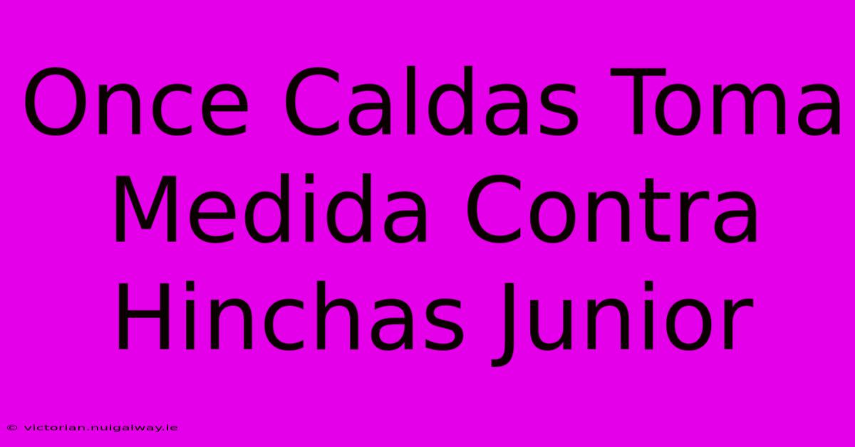 Once Caldas Toma Medida Contra Hinchas Junior